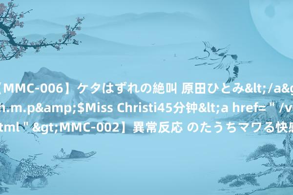 【MMC-006】ケタはずれの絶叫 原田ひとみ</a>1992-02-25h.m.p&$Miss Christi45分钟<a href=＂/vod-read-id-62.html＂>MMC-002】異常反応 のたうちマワる快感 原田ひとみ</a>1992-01-21h.m.p&$MissChristin40分钟 金 融 街: 对于“21金街04”债券抓有东说念主回售讲演情况的公告