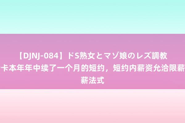 【DJNJ-084】ドS熟女とマゾ娘のレズ調教 奥斯卡本年年中续了一个月的短约，短约内薪资允洽限薪法式