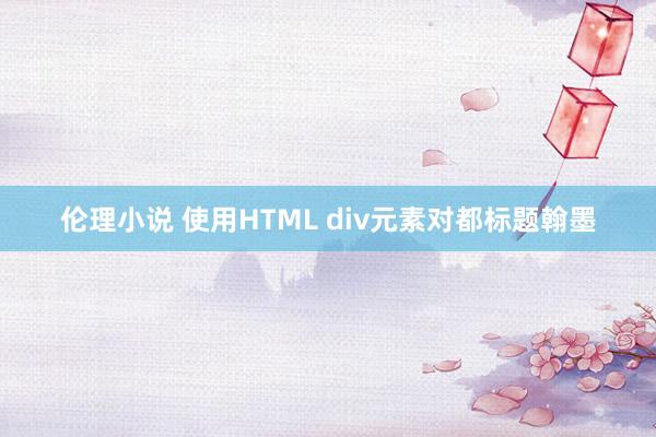 伦理小说 使用HTML div元素对都标题翰墨