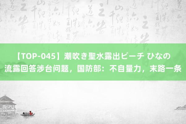 【TOP-045】潮吹き聖水露出ビーチ ひなの 流露回答涉台问题，国防部：不自量力，末路一条