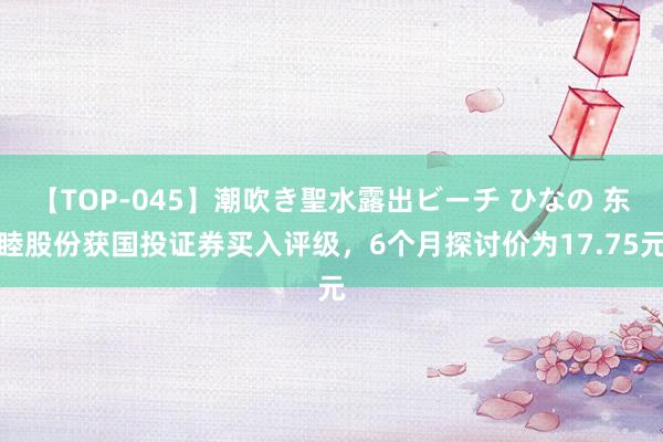 【TOP-045】潮吹き聖水露出ビーチ ひなの 东睦股份获国投证券买入评级，6个月探讨价为17.75元