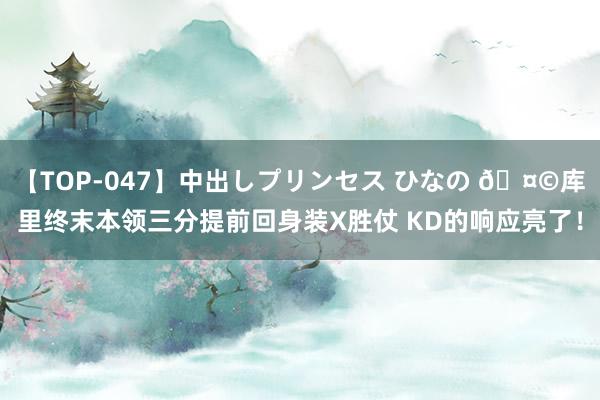 【TOP-047】中出しプリンセス ひなの ?库里终末本领三分提前回身装X胜仗 KD的响应亮了！