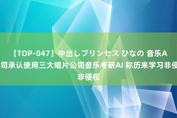 【TOP-047】中出しプリンセス ひなの 音乐AI公司承认使用三大唱片公司音乐考研AI 称历来学习非侵权