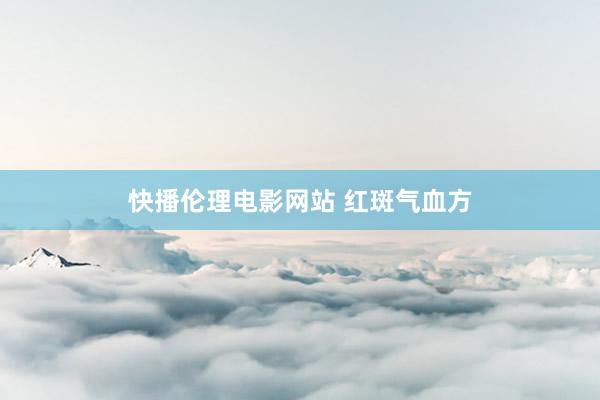 快播伦理电影网站 红斑气血方