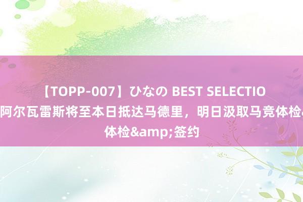 【TOPP-007】ひなの BEST SELECTION 罗马诺：阿尔瓦雷斯将至本日抵达马德里，明日汲取马竞体检&签约