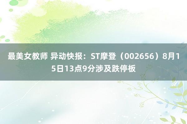 最美女教师 异动快报：ST摩登（002656）8月15日13点9分涉及跌停板