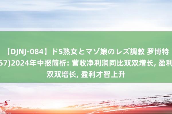 【DJNJ-084】ドS熟女とマゾ娘のレズ調教 罗博特科(300757)2024年中报简析: 营收净利润同比双双增长， 盈利才智上升