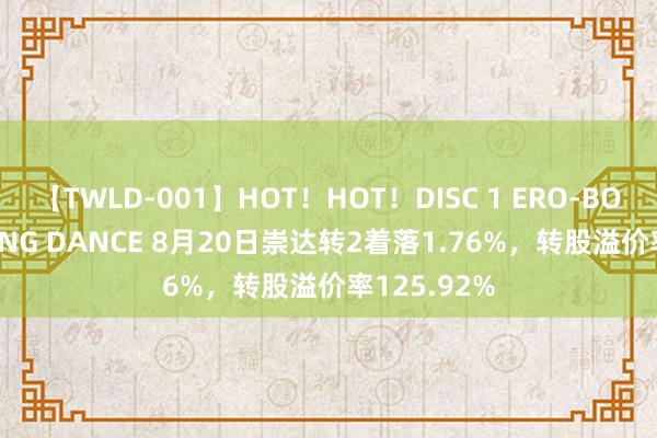 【TWLD-001】HOT！HOT！DISC 1 ERO-BODY BURNING DANCE 8月20日崇达转2着落1.76%，转股溢价率125.92%