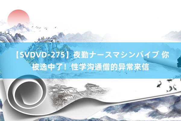 【SVDVD-275】夜勤ナースマシンバイブ 你被选中了！性学沟通僧的异常来信