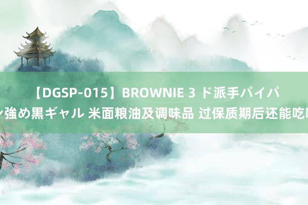 【DGSP-015】BROWNIE 3 ド派手パイパン強め黒ギャル 米面粮油及调味品 过保质期后还能吃吗