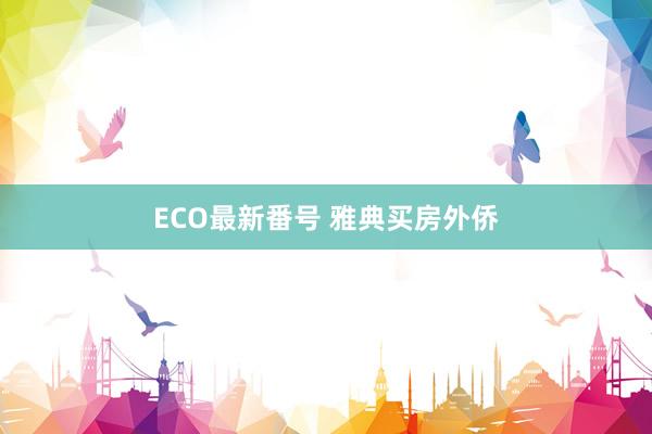 ECO最新番号 雅典买房外侨