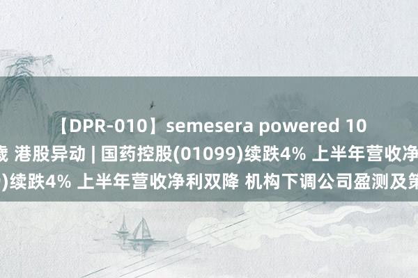 【DPR-010】semesera powered 10 ギャル女痴校生 リサ18歳 港股异动 | 国药控股(01099)续跌4% 上半年营收净利双降 机构下调公司盈测及策画价