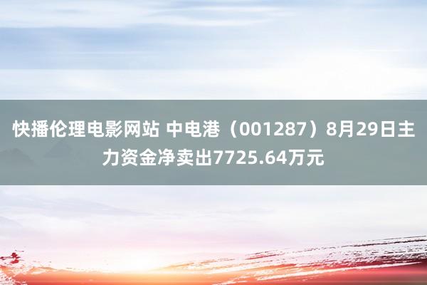 快播伦理电影网站 中电港（001287）8月29日主力资金净卖出7725.64万元