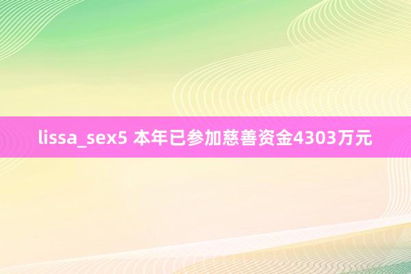 lissa_sex5 本年已参加慈善资金4303万元