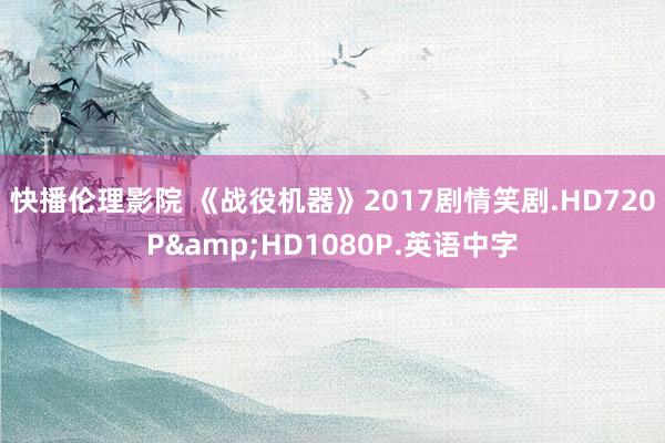 快播伦理影院 《战役机器》2017剧情笑剧.HD720P&HD1080P.英语中字