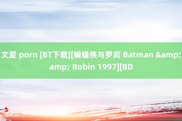 文爱 porn [BT下载][蝙蝠侠与罗宾 Batman &amp; Robin 1997][BD