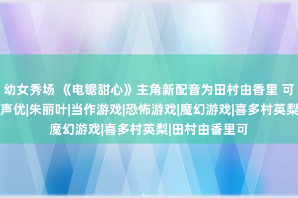 幼女秀场 《电锯甜心》主角新配音为田村由香里 可更换旧版配音|声优|朱丽叶|当作游戏|恐怖游戏|魔幻游戏|喜多村英梨|田村由香里可