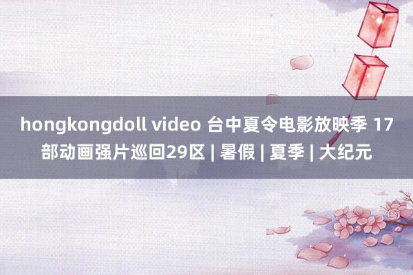 hongkongdoll video 台中夏令电影放映季 17部动画强片巡回29区 | 暑假 | 夏季 | 大纪元