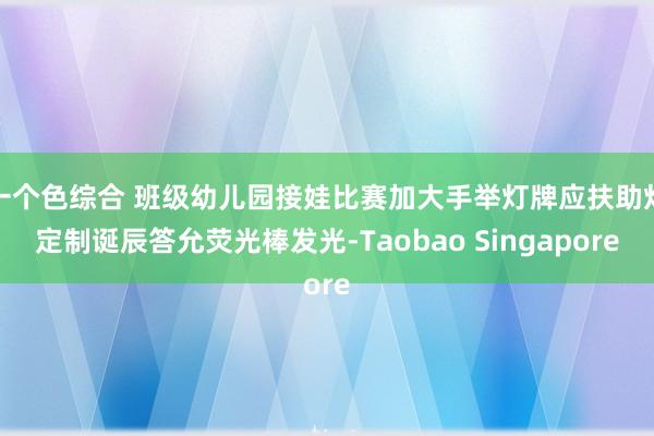 一个色综合 班级幼儿园接娃比赛加大手举灯牌应扶助灯定制诞辰答允荧光棒发光-Taobao Singapore