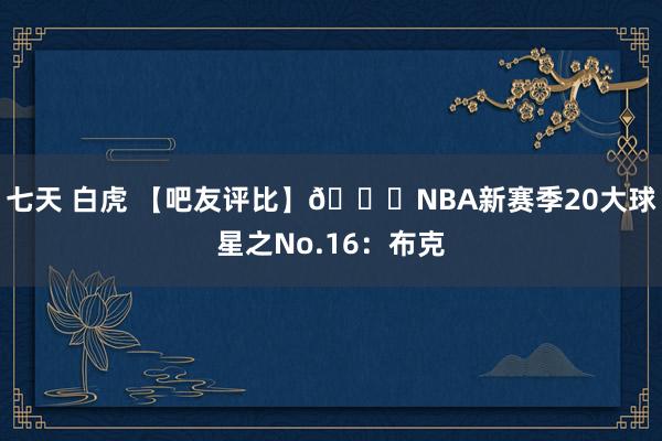 七天 白虎 【吧友评比】🌟NBA新赛季20大球星之No.16：布克