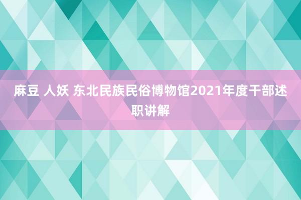 麻豆 人妖 东北民族民俗博物馆2021年度干部述职讲解