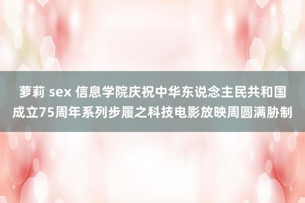 萝莉 sex 信息学院庆祝中华东说念主民共和国成立75周年系列步履之科技电影放映周圆满胁制