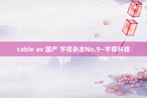 cable av 国产 宇视杂志No.9—宇视科技